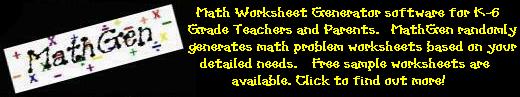 Math Worksheet Generator software for K-6 Grade Teachers, Parents, and Home School Educators - 
MathGen is also great for junior high and high school general math teachers (K-12). It is Windows 98, Windows 95, 
and Windows NT 4.0 compatible. MathGen randomly generates math problem worksheets based on your 
detailed needs.